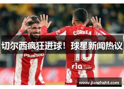 切尔西疯狂进球！球星新闻热议