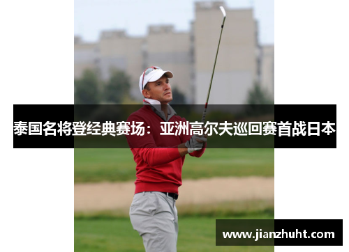 泰国名将登经典赛场：亚洲高尔夫巡回赛首战日本