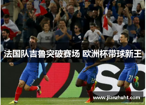 法国队吉鲁突破赛场 欧洲杯带球新王