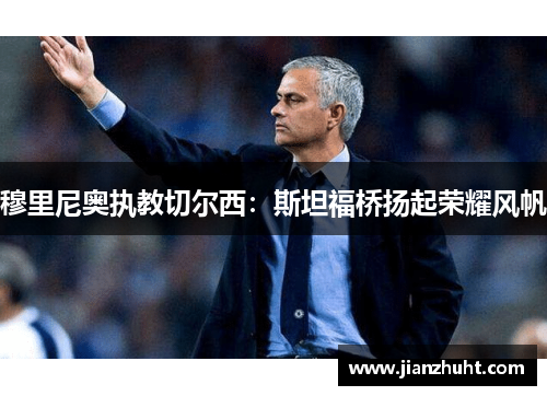 穆里尼奥执教切尔西：斯坦福桥扬起荣耀风帆