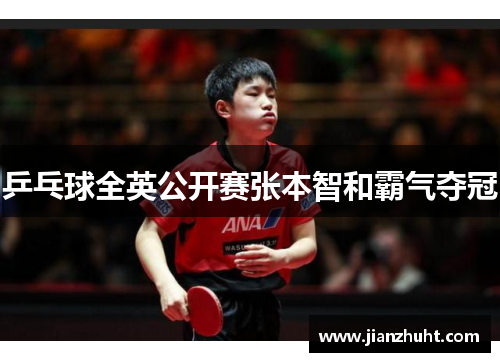 乒乓球全英公开赛张本智和霸气夺冠