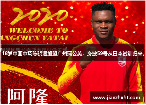 18岁中国中场陈骁涵加盟广州蒲公英，身披59号从日本试训归来。